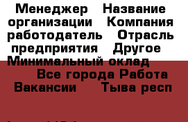 Менеджер › Название организации ­ Компания-работодатель › Отрасль предприятия ­ Другое › Минимальный оклад ­ 20 000 - Все города Работа » Вакансии   . Тыва респ.